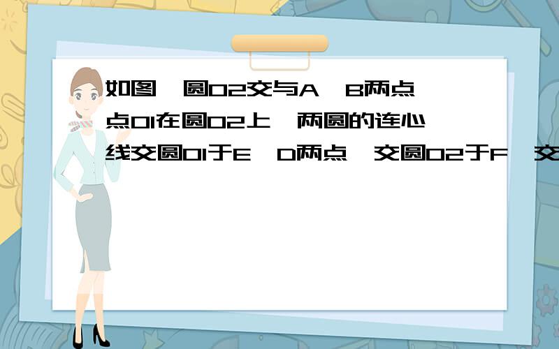 如图,圆O2交与A,B两点,点O1在圆O2上,两圆的连心线交圆O1于E,D两点,交圆O2于F,交AB于C,请根据图中所的已知条件写出两个线段之间的关系式、