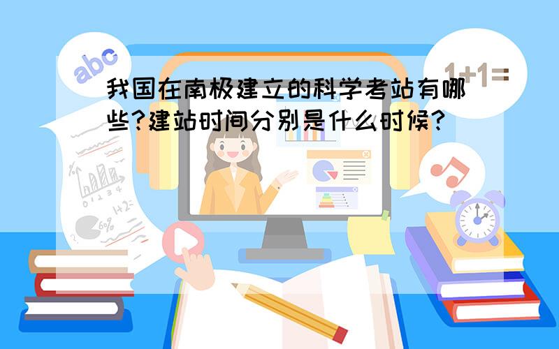 我国在南极建立的科学考站有哪些?建站时间分别是什么时候?