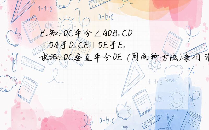 已知:OC平分∠AOB,CD⊥OA于D,CE⊥OE于E,求证:OC垂直平分DE （用两种方法）亲们 谁会啊