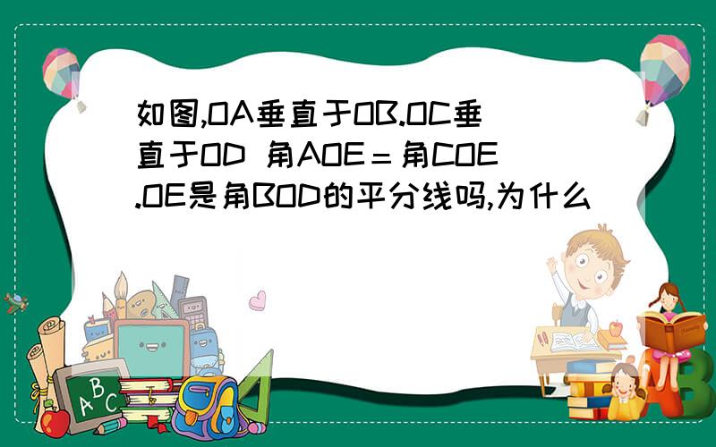 如图,OA垂直于OB.OC垂直于OD 角AOE＝角COE.OE是角BOD的平分线吗,为什么