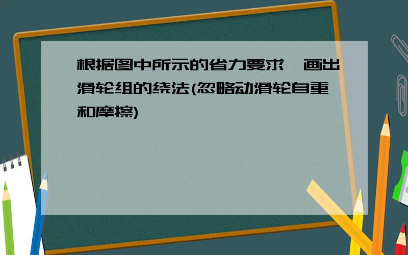 根据图中所示的省力要求,画出滑轮组的绕法(忽略动滑轮自重和摩擦)