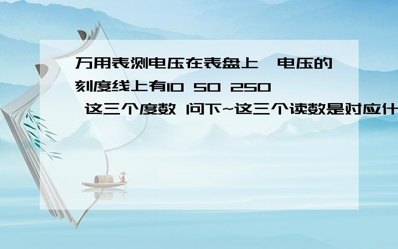 万用表测电压在表盘上,电压的刻度线上有10 50 250 这三个度数 问下~这三个读数是对应什么档位看的啊~