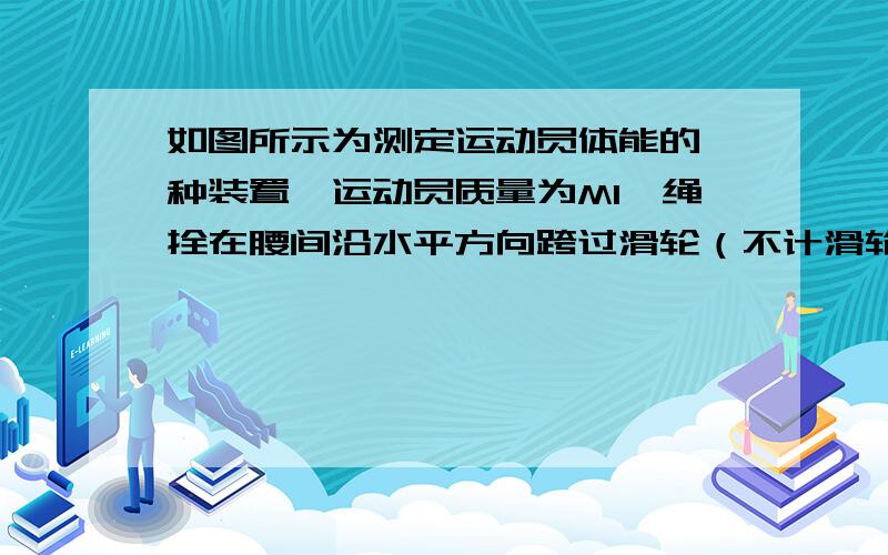 如图所示为测定运动员体能的一种装置,运动员质量为M1,绳拴在腰间沿水平方向跨过滑轮（不计滑轮质量及摩擦）,下悬一质量为M2的重物,人用力蹬传送带而人的重心不动,使传送带以速率v匀速