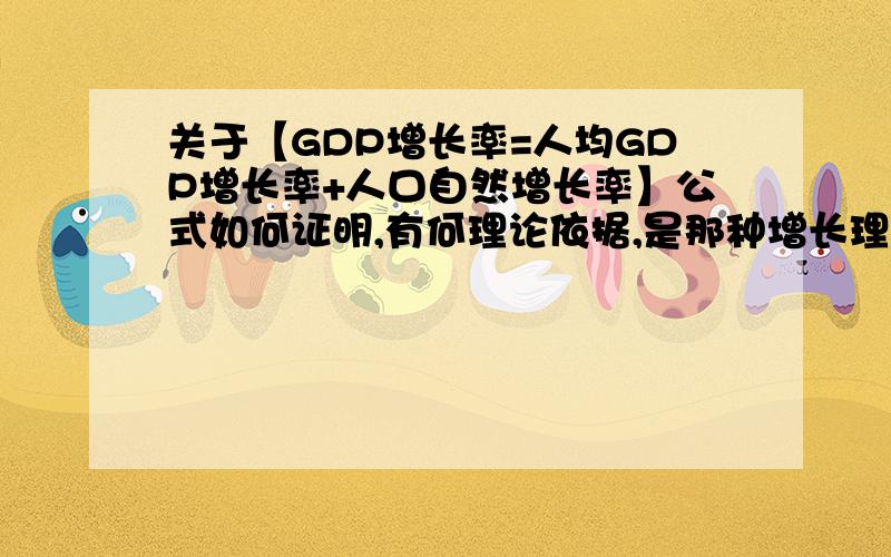 关于【GDP增长率=人均GDP增长率+人口自然增长率】公式如何证明,有何理论依据,是那种增长理论.以前看到过,现在不记得了,