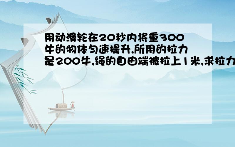 用动滑轮在20秒内将重300牛的物体匀速提升,所用的拉力是200牛,绳的自由端被拉上1米,求拉力做功的功率过程