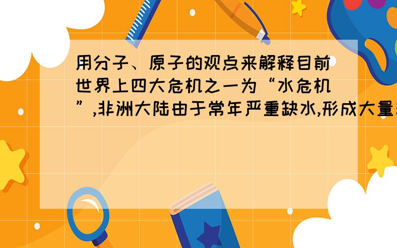 用分子、原子的观点来解释目前世界上四大危机之一为“水危机”,非洲大陆由于常年严重缺水,形成大量非洲难民群.已知氢气和氧气在点燃的条件下生成水,又已知氧气、氢气、水均是由分子