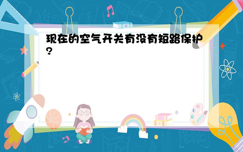 现在的空气开关有没有短路保护?