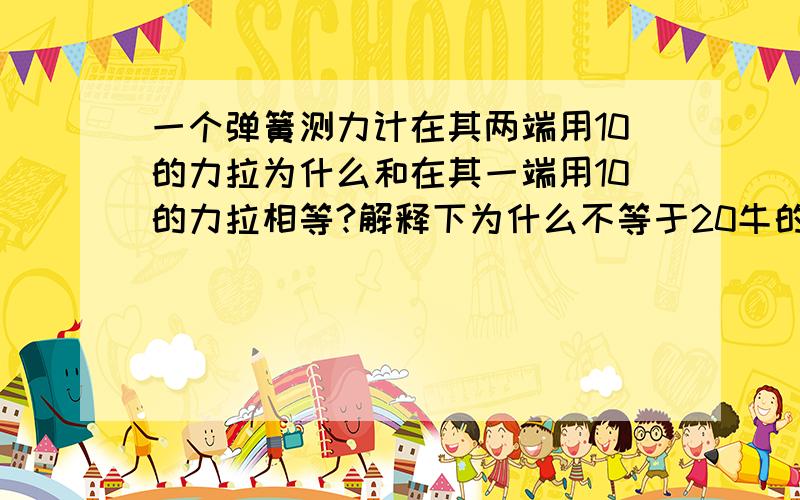 一个弹簧测力计在其两端用10的力拉为什么和在其一端用10的力拉相等?解释下为什么不等于20牛的力?快回答