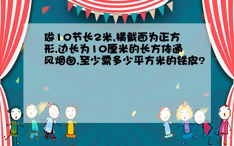 做10节长2米,横截面为正方形,边长为10厘米的长方体通风烟囱,至少需多少平方米的铁皮?