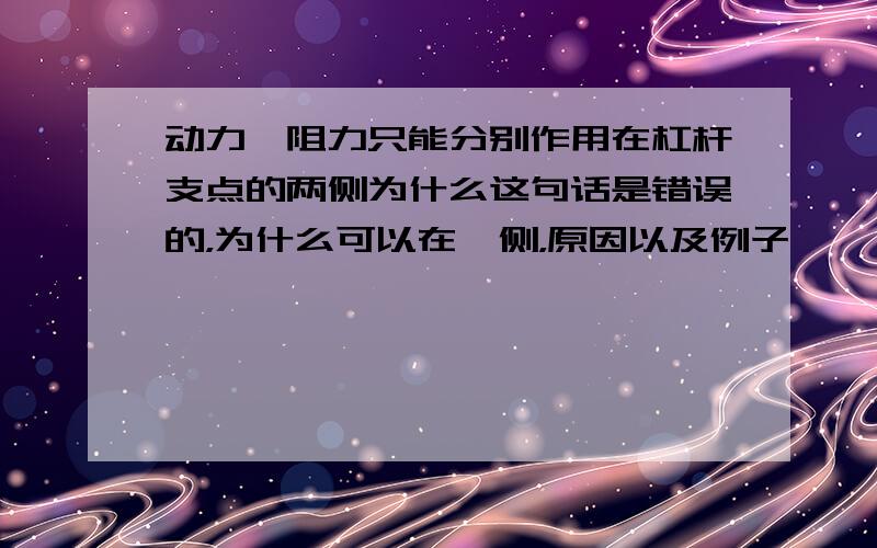 动力,阻力只能分别作用在杠杆支点的两侧为什么这句话是错误的，为什么可以在一侧，原因以及例子