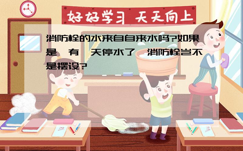 消防栓的水来自自来水吗?如果是,有一天停水了,消防栓岂不是摆设?