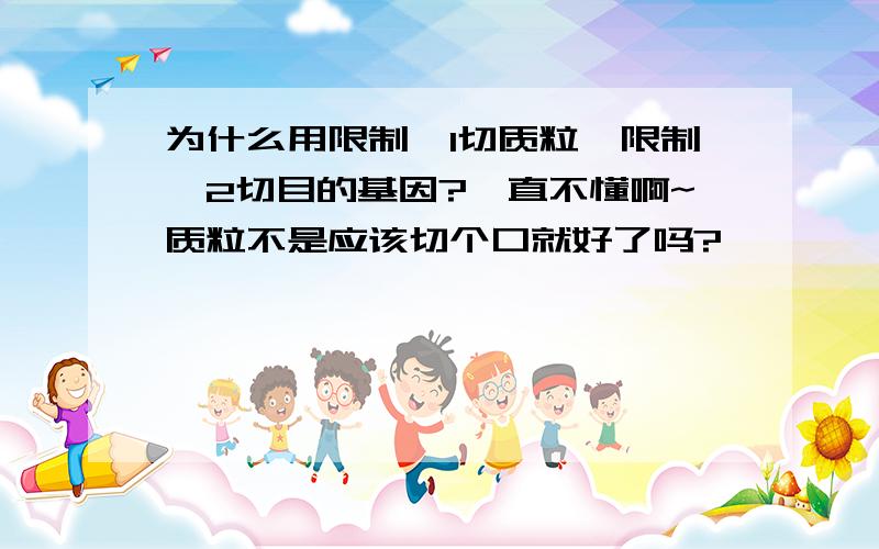 为什么用限制酶1切质粒,限制酶2切目的基因?一直不懂啊~质粒不是应该切个口就好了吗?