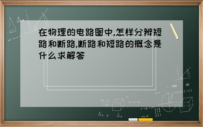 在物理的电路图中,怎样分辨短路和断路,断路和短路的概念是什么求解答