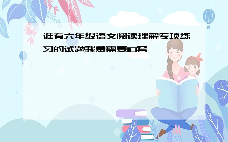 谁有六年级语文阅读理解专项练习的试题我急需要10套