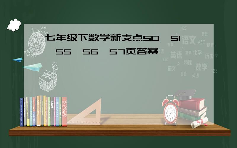 七年级下数学新支点50、51、55、56、57页答案