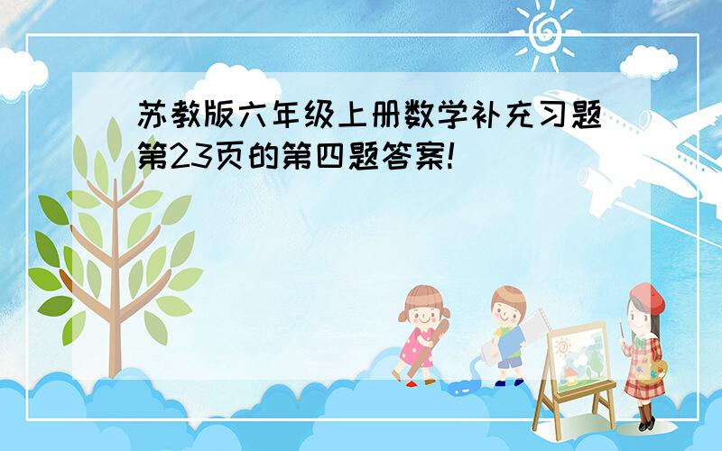 苏教版六年级上册数学补充习题第23页的第四题答案!