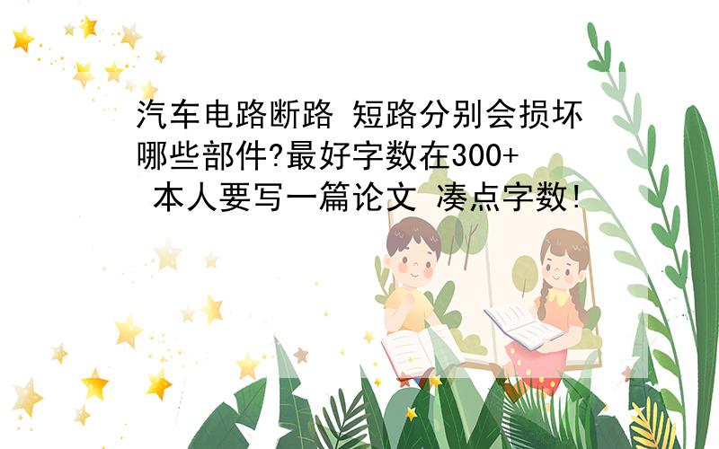 汽车电路断路 短路分别会损坏哪些部件?最好字数在300+ 本人要写一篇论文 凑点字数!