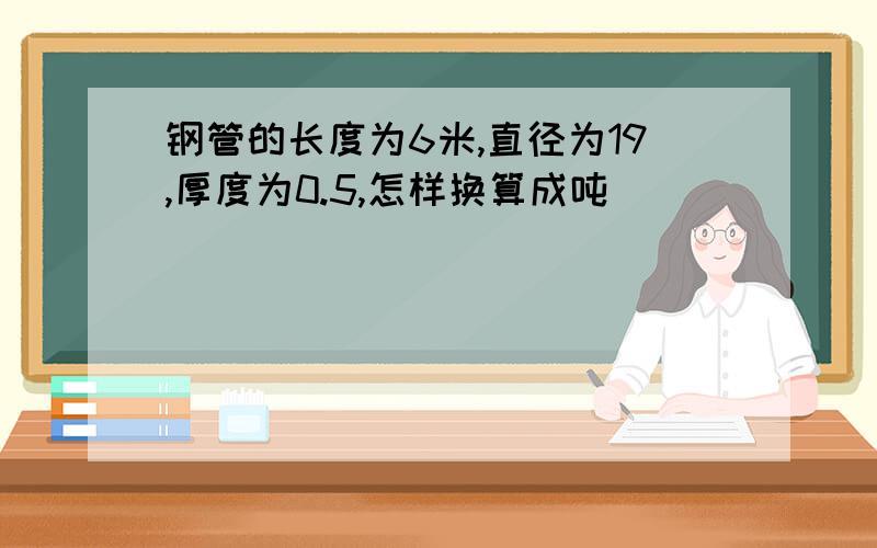 钢管的长度为6米,直径为19,厚度为0.5,怎样换算成吨