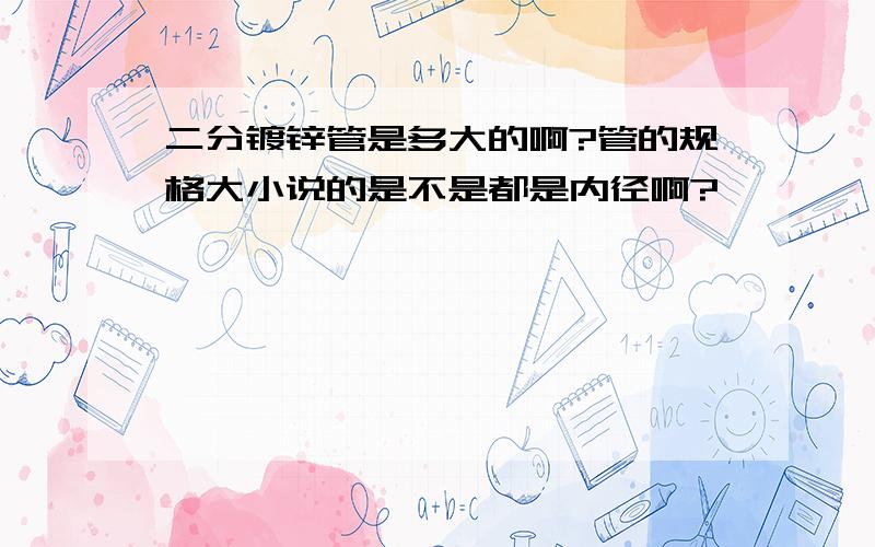 二分镀锌管是多大的啊?管的规格大小说的是不是都是内径啊?