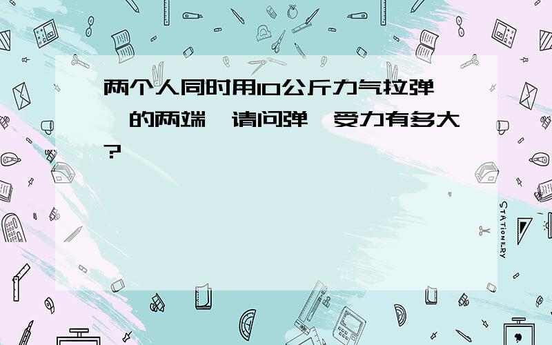 两个人同时用10公斤力气拉弹簧的两端,请问弹簧受力有多大?