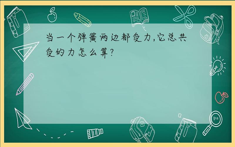 当一个弹簧两边都受力,它总共受的力怎么算?