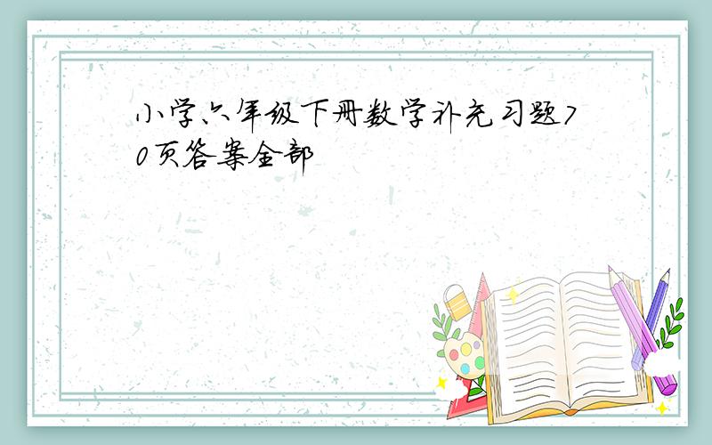 小学六年级下册数学补充习题70页答案全部