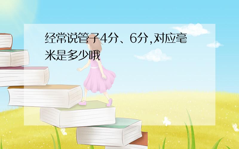 经常说管子4分、6分,对应毫米是多少哦