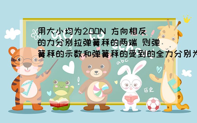 用大小均为200N 方向相反的力分别拉弹簧秤的两端 则弹簧秤的示数和弹簧秤的受到的全力分别为（）