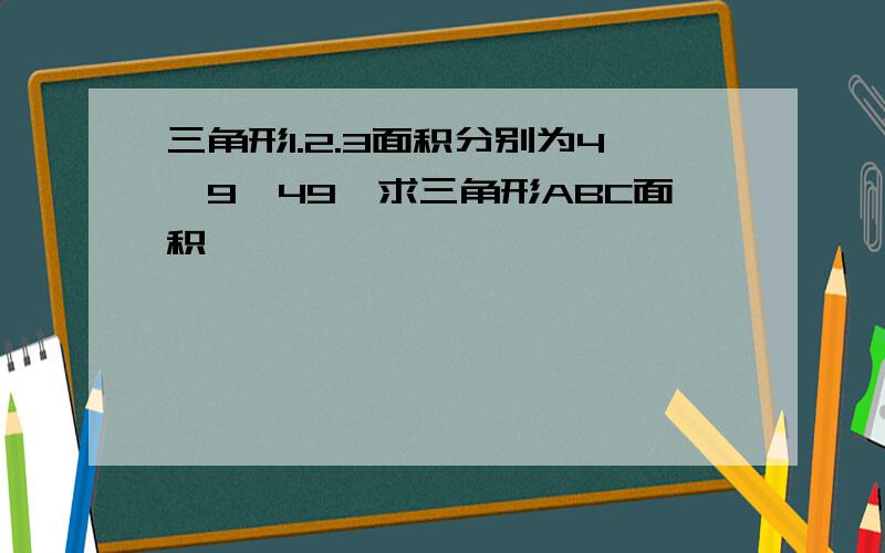 三角形1.2.3面积分别为4,9,49,求三角形ABC面积