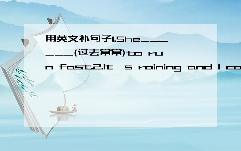 用英文补句子1.She______(过去常常)to run fast.2.It's raining and I can't ______(出去).3.Tom ,please ______(整理)this mess.4.I can't talk now,Jim .I 'm ______(匆忙).附加题:shelf(复数)they(反身代词)