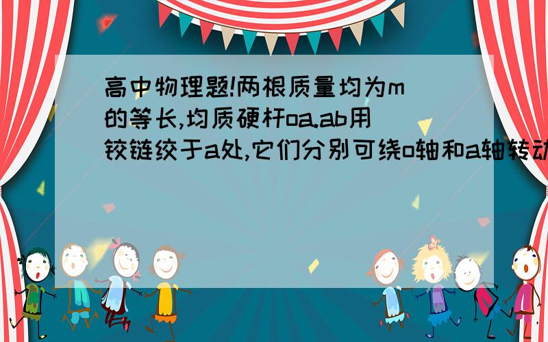 高中物理题!两根质量均为m 的等长,均质硬杆oa.ab用铰链绞于a处,它们分别可绕o轴和a轴转动.当水平平衡时,加在竖直方向上的力为?求过程！