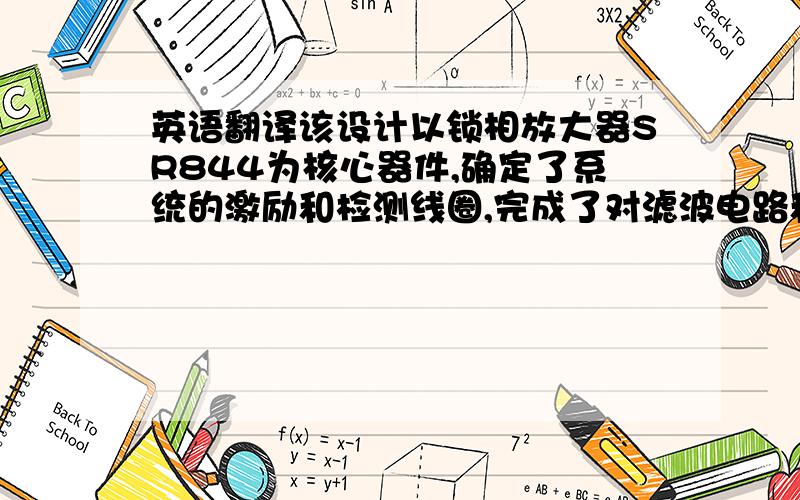 英语翻译该设计以锁相放大器SR844为核心器件,确定了系统的激励和检测线圈,完成了对滤波电路和放大电路的设计率,并对所设计的系统进行实际搭建及调试.