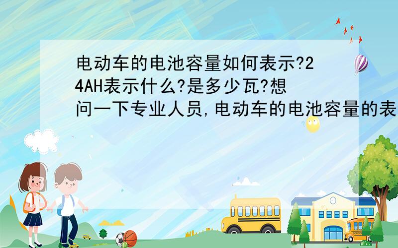 电动车的电池容量如何表示?24AH表示什么?是多少瓦?想问一下专业人员,电动车的电池容量的表示意义,我买的是脚踏式电动车,里面有4个大电池,上面标示的是DC48V-24AH,我想知道这是什么意义,用