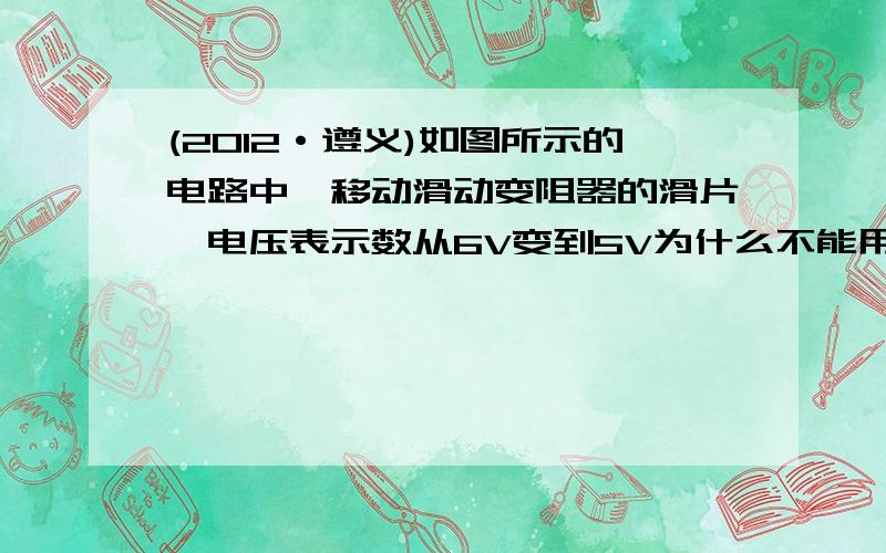 (2012·遵义)如图所示的电路中,移动滑动变阻器的滑片,电压表示数从6V变到5V为什么不能用变化的电压直接乘变化的电流?