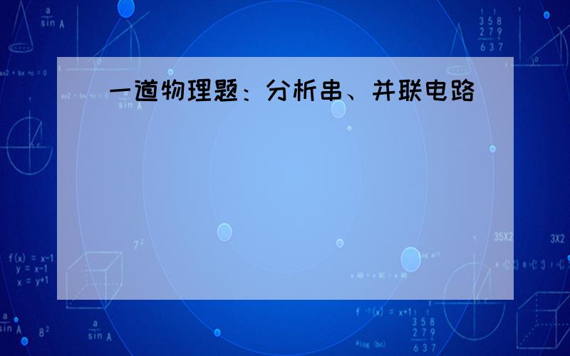 一道物理题：分析串、并联电路