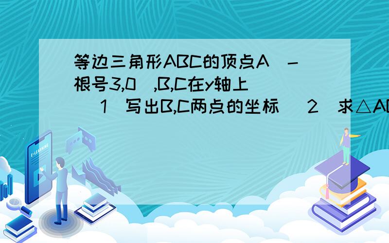 等边三角形ABC的顶点A(-根号3,0),B,C在y轴上 （1）写出B,C两点的坐标 （2）求△ABC的面积和周长