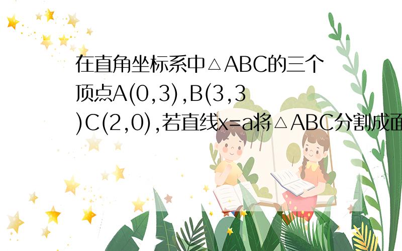 在直角坐标系中△ABC的三个顶点A(0,3),B(3,3)C(2,0),若直线x=a将△ABC分割成面积相等的两部分则实数a的值是?