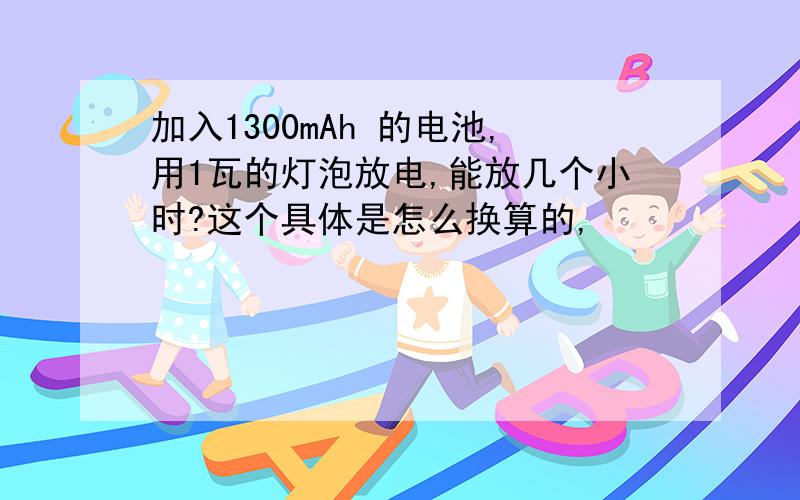 加入1300mAh 的电池,用1瓦的灯泡放电,能放几个小时?这个具体是怎么换算的,