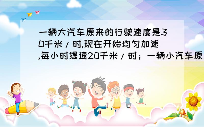 一辆大汽车原来的行驶速度是30千米/时,现在开始均匀加速,每小时提速20千米/时；一辆小汽车原来的行驶速度是90千米/时,现在均匀减速,每小时减速10千米/时.经过多长时间两辆车的速度相等?