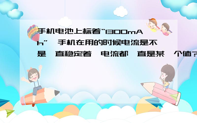 手机电池上标着“1300mAh”,手机在用的时候电流是不是一直稳定着,电流都一直是某一个值?