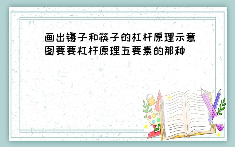 画出镊子和筷子的杠杆原理示意图要要杠杆原理五要素的那种