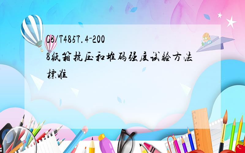 GB/T4857.4-2008纸箱抗压和堆码强度试验方法标准