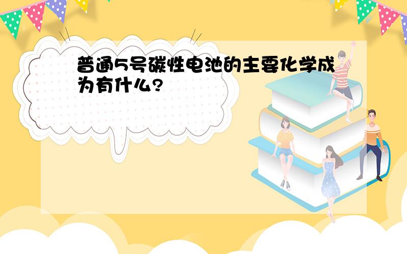 普通5号碳性电池的主要化学成为有什么?