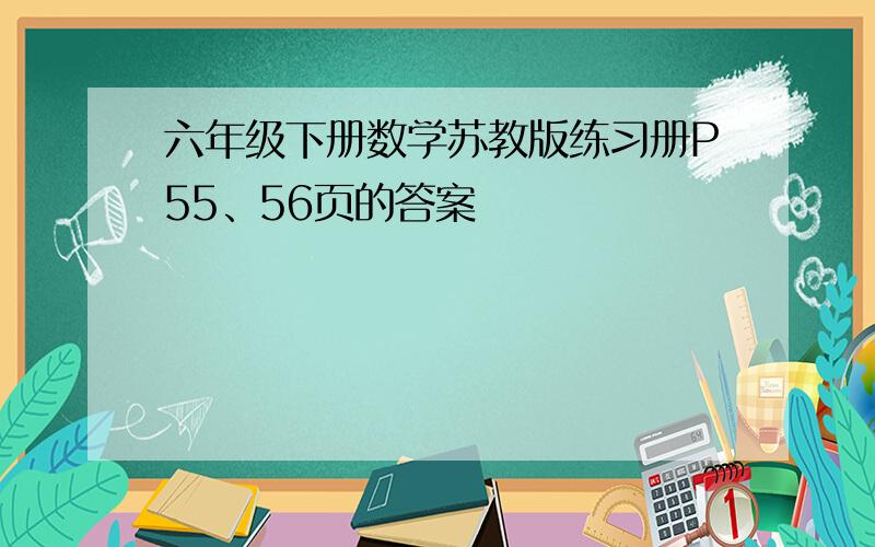 六年级下册数学苏教版练习册P55、56页的答案