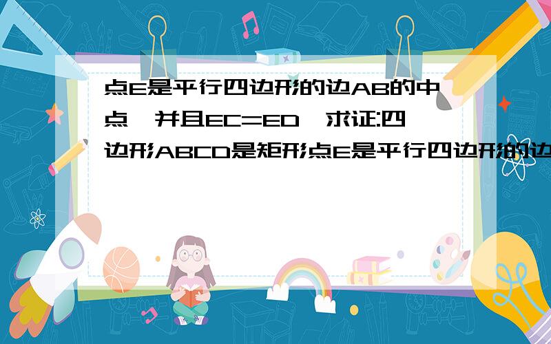 点E是平行四边形的边AB的中点,并且EC=ED,求证:四边形ABCD是矩形点E是平行四边形的边AB的中点,并且EC=ED,求证:四边形ABCD是矩形