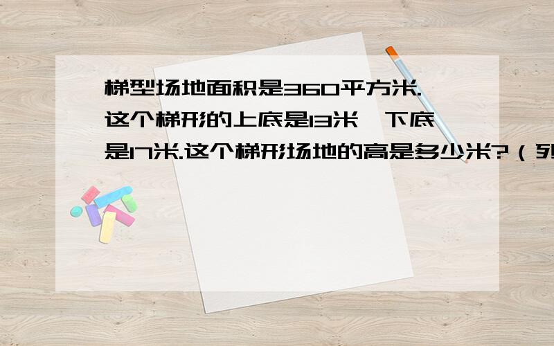 梯型场地面积是360平方米.这个梯形的上底是13米,下底是17米.这个梯形场地的高是多少米?（列方程解答）