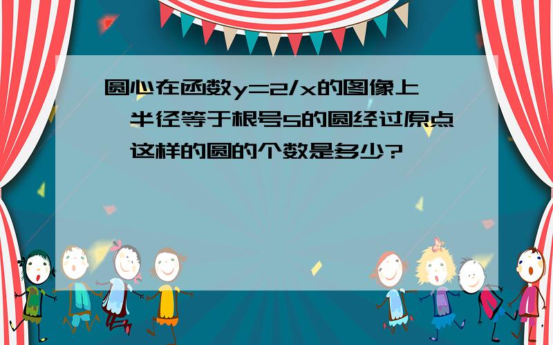 圆心在函数y=2/x的图像上,半径等于根号5的圆经过原点,这样的圆的个数是多少?