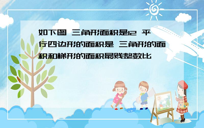 如下图 三角形面积是12 平行四边形的面积是 三角形的面积和梯形的面积最贱整数比