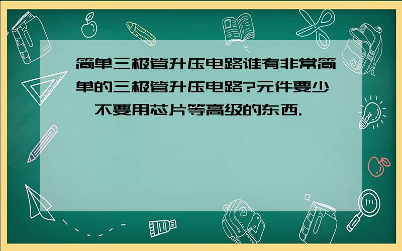 简单三极管升压电路谁有非常简单的三极管升压电路?元件要少,不要用芯片等高级的东西.