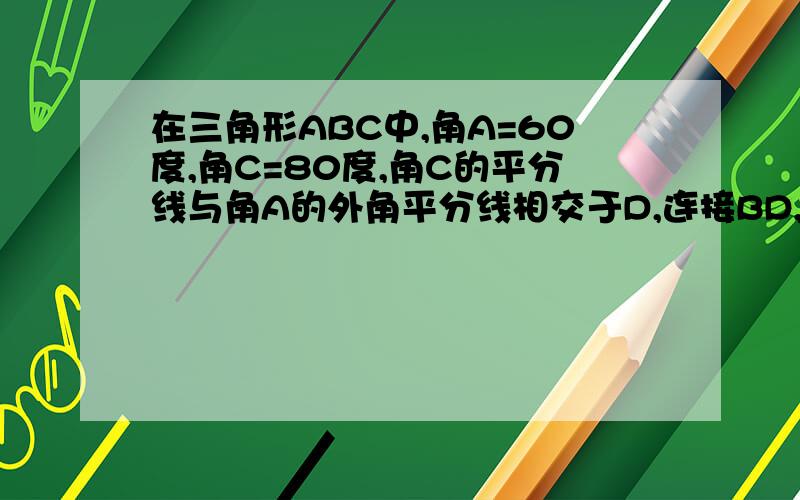 在三角形ABC中,角A=60度,角C=80度,角C的平分线与角A的外角平分线相交于D,连接BD,则tan角BDC=多少?